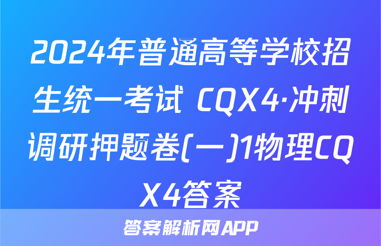 2024年普通高等学校招生统一考试 CQX4·冲刺调研押题卷(一)1物理CQX4答案