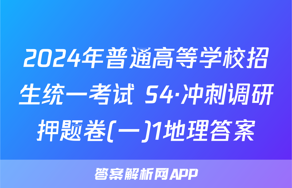 2024年普通高等学校招生统一考试 S4·冲刺调研押题卷(一)1地理答案