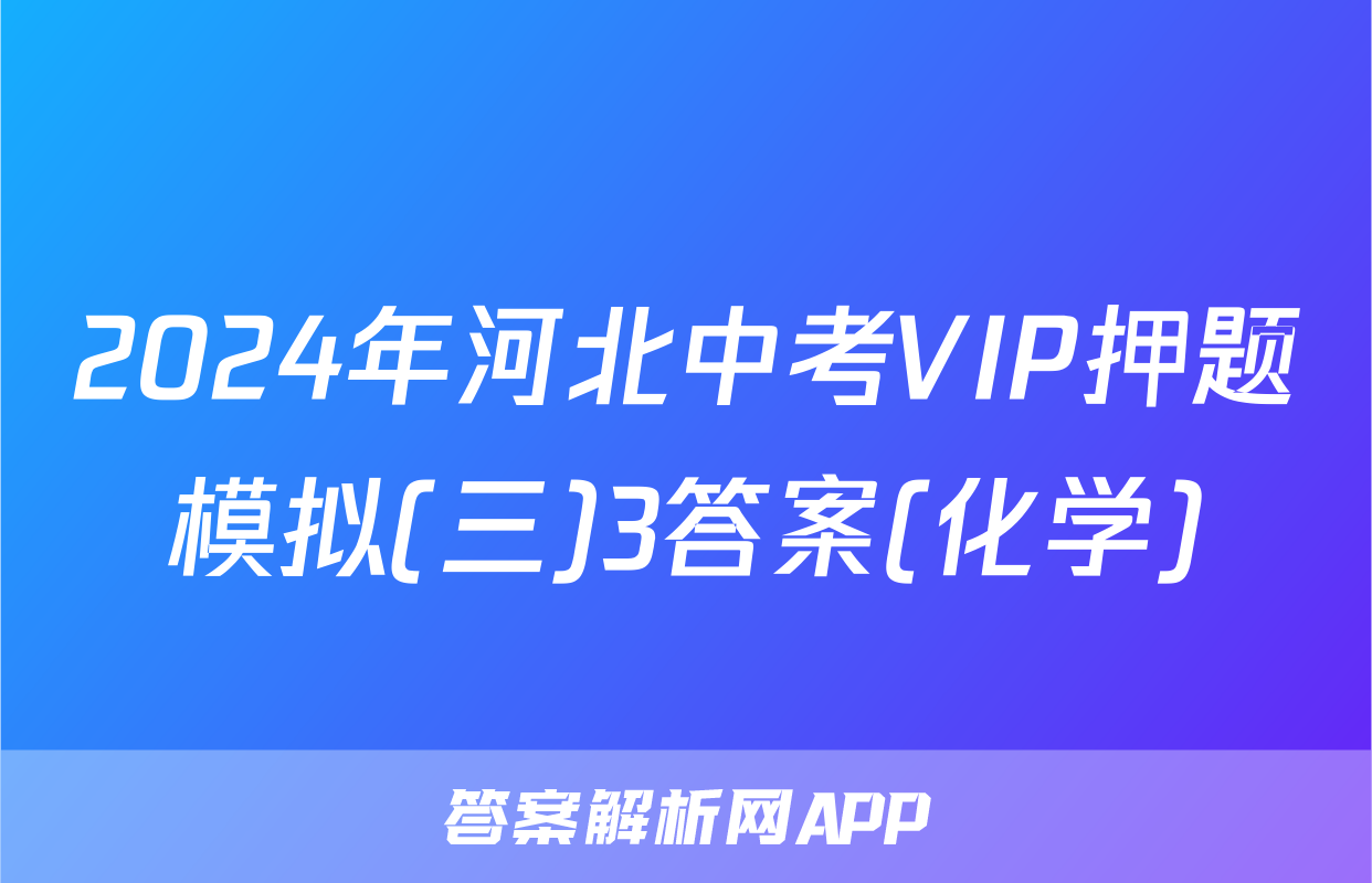 2024年河北中考VIP押题模拟(三)3答案(化学)