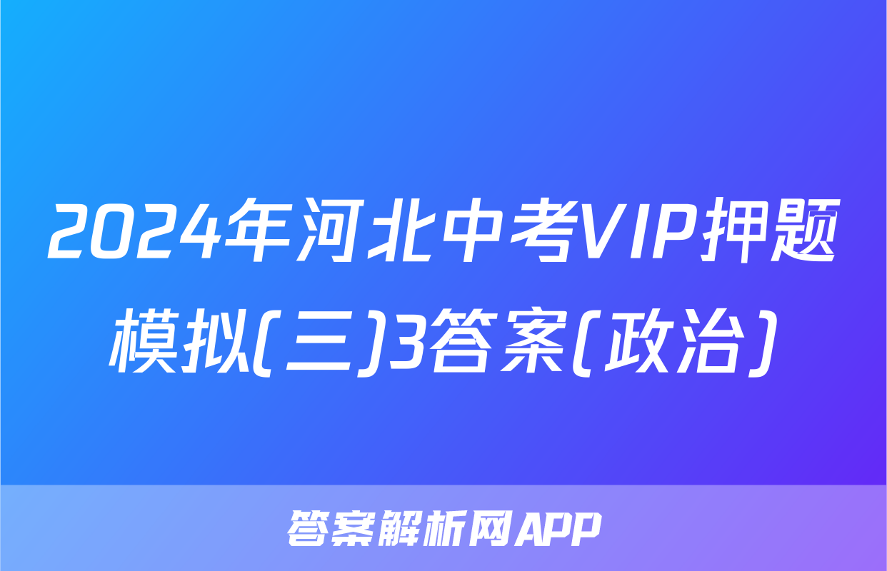 2024年河北中考VIP押题模拟(三)3答案(政治)