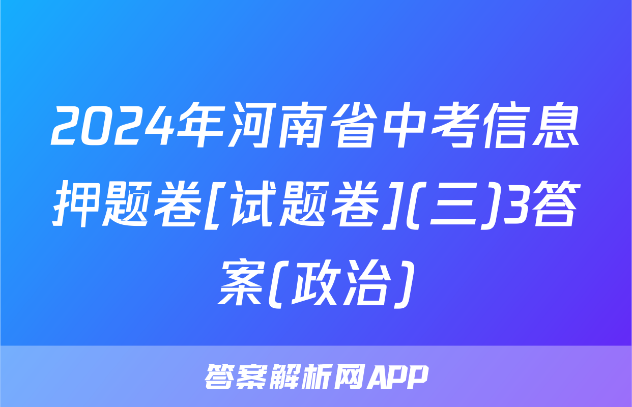 2024年河南省中考信息押题卷[试题卷](三)3答案(政治)