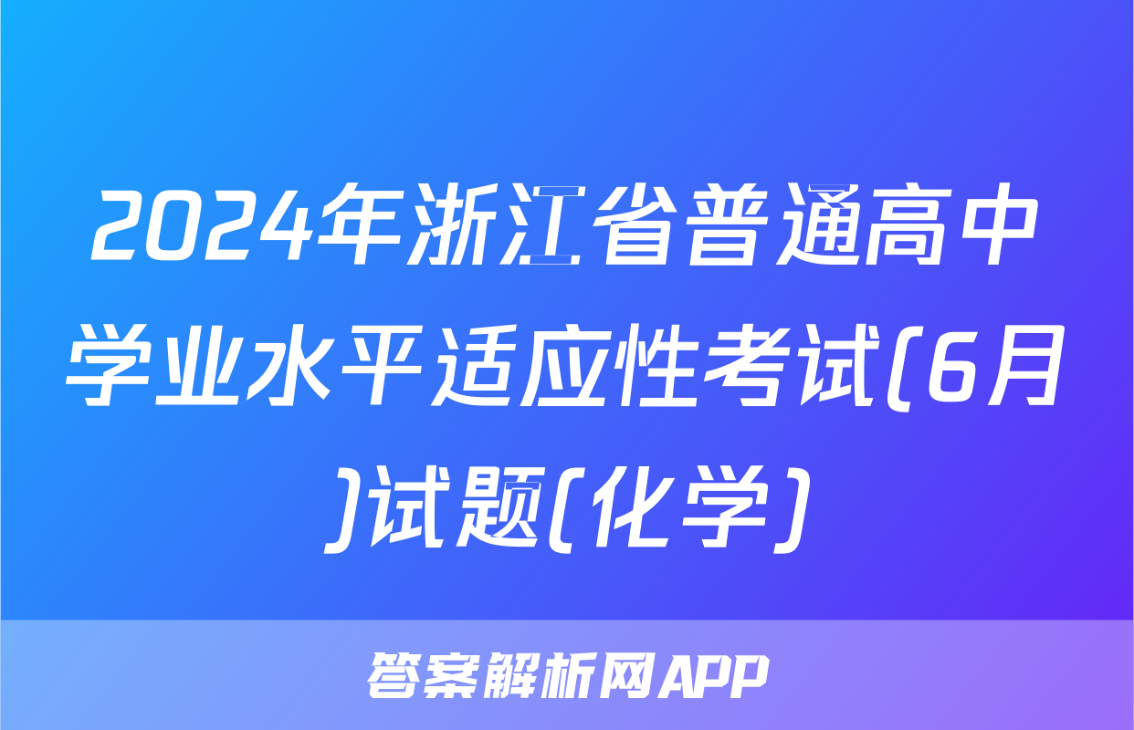 2024年浙江省普通高中学业水平适应性考试(6月)试题(化学)