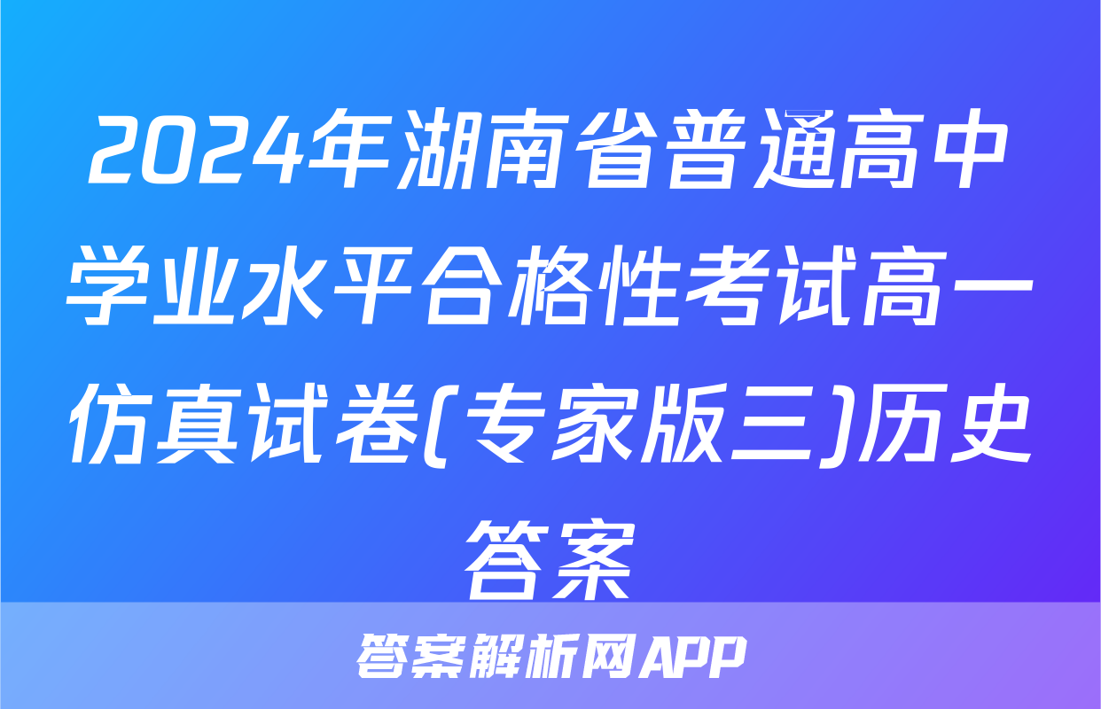 2024年湖南省普通高中学业水平合格性考试高一仿真试卷(专家版三)历史答案