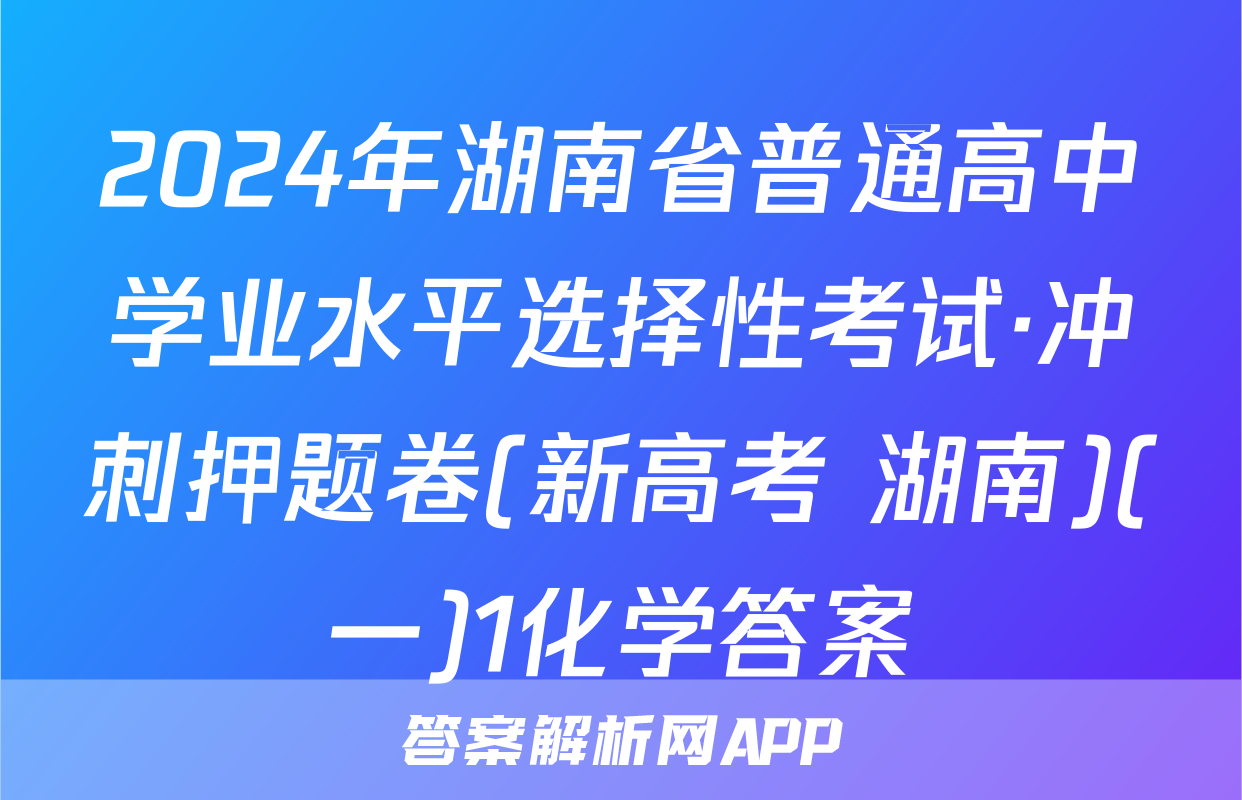 2024年湖南省普通高中学业水平选择性考试·冲刺押题卷(新高考 湖南)(一)1化学答案