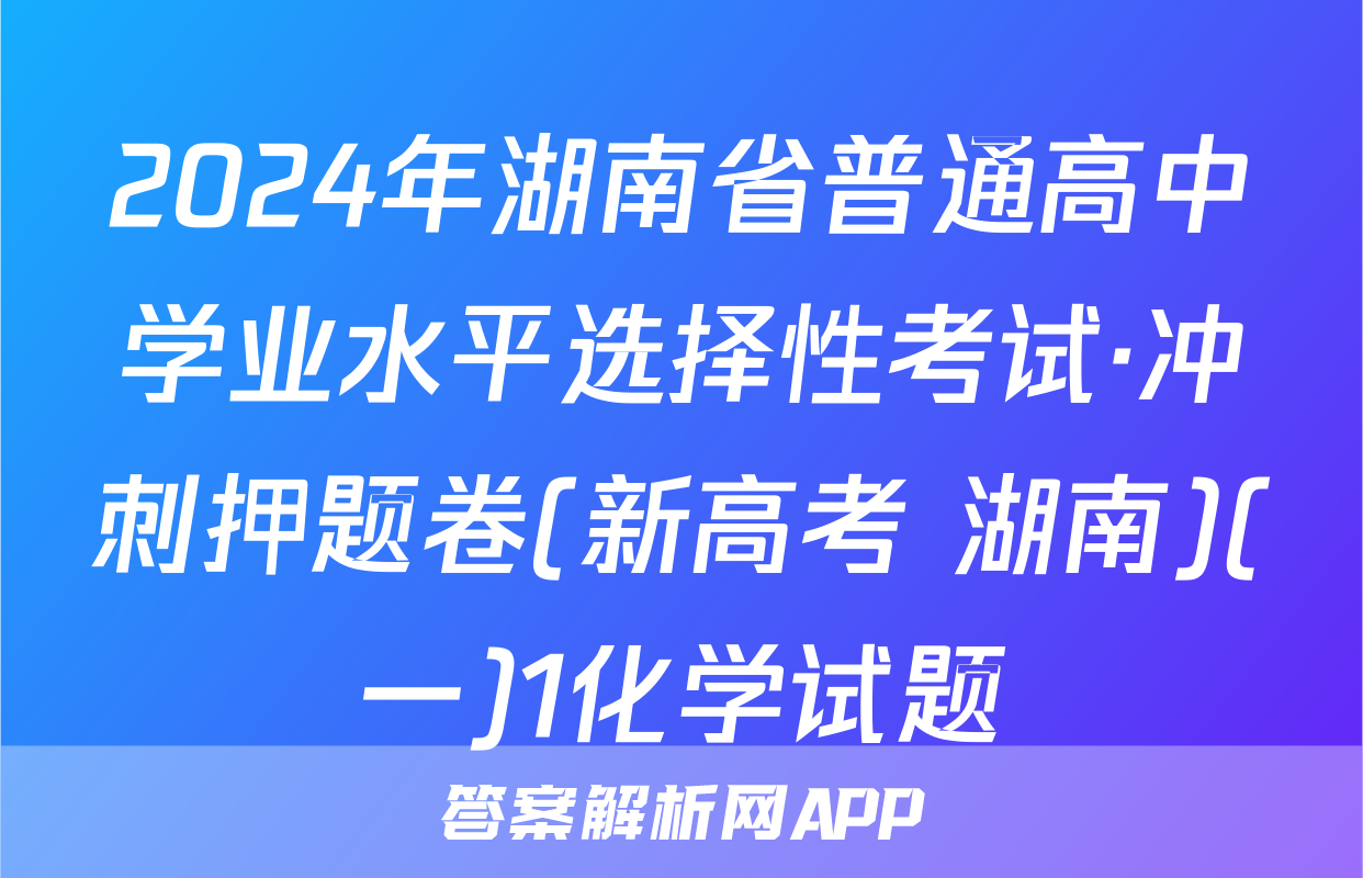 2024年湖南省普通高中学业水平选择性考试·冲刺押题卷(新高考 湖南)(一)1化学试题