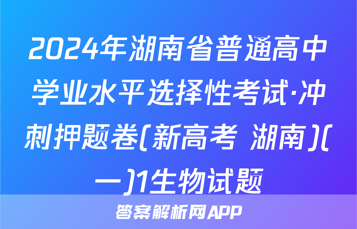 2024年湖南省普通高中学业水平选择性考试·冲刺押题卷(新高考 湖南)(一)1生物试题