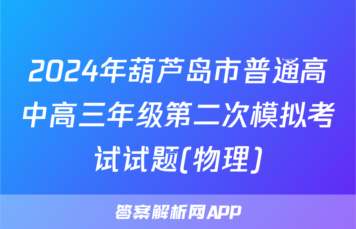 2024年葫芦岛市普通高中高三年级第二次模拟考试试题(物理)