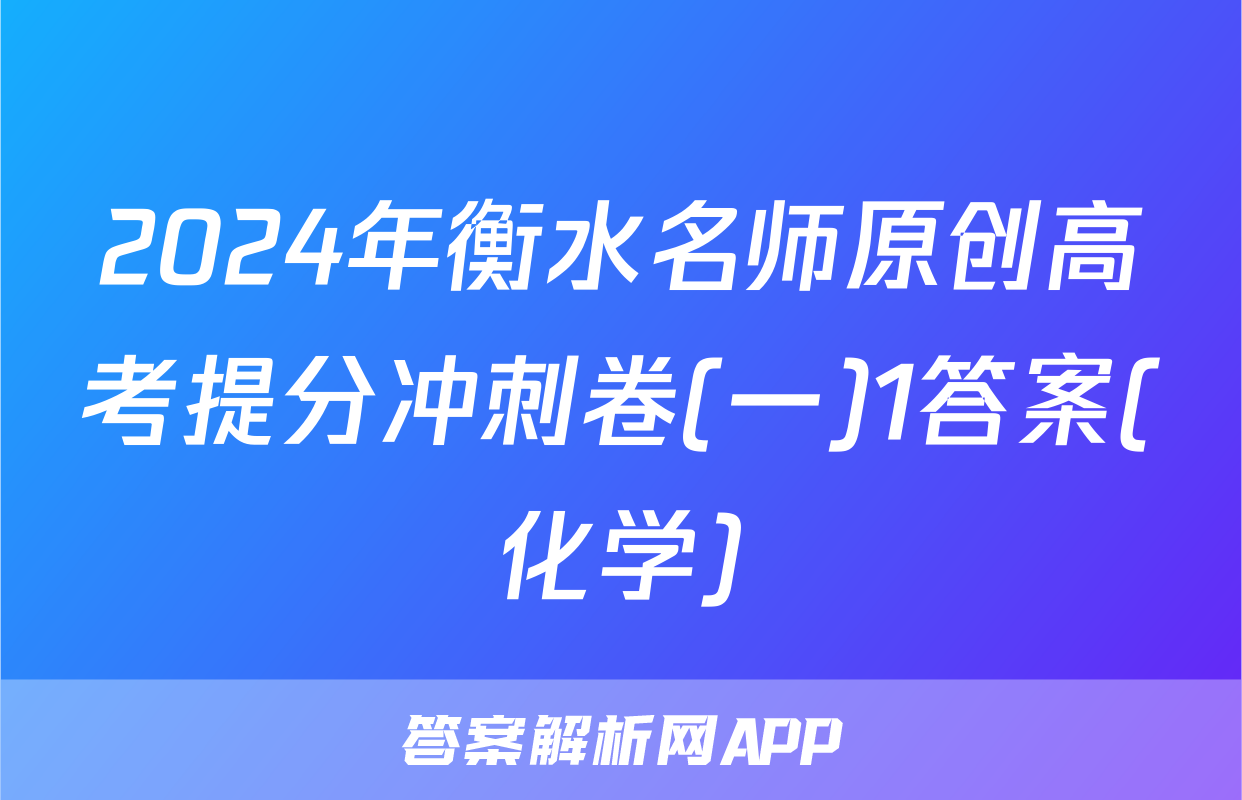 2024年衡水名师原创高考提分冲刺卷(一)1答案(化学)