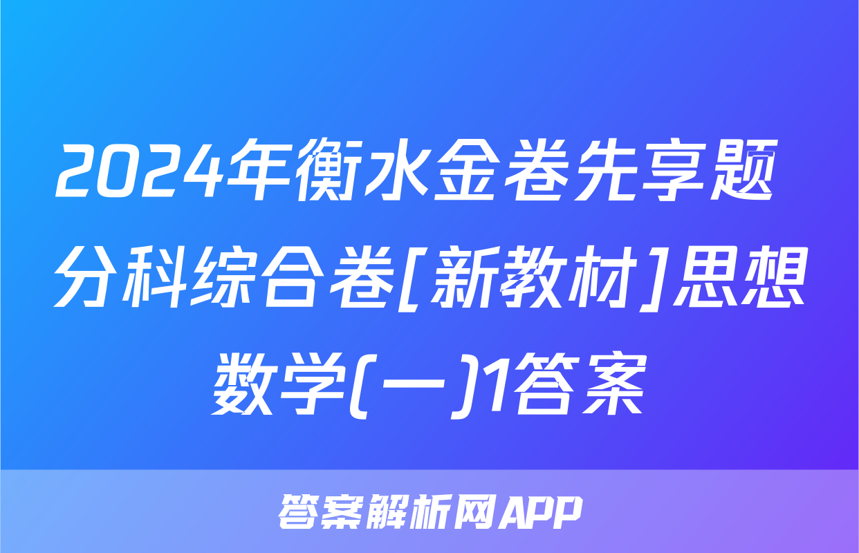 2024年衡水金卷先享题 分科综合卷[新教材]思想数学(一)1答案