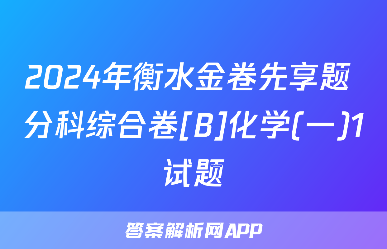 2024年衡水金卷先享题 分科综合卷[B]化学(一)1试题