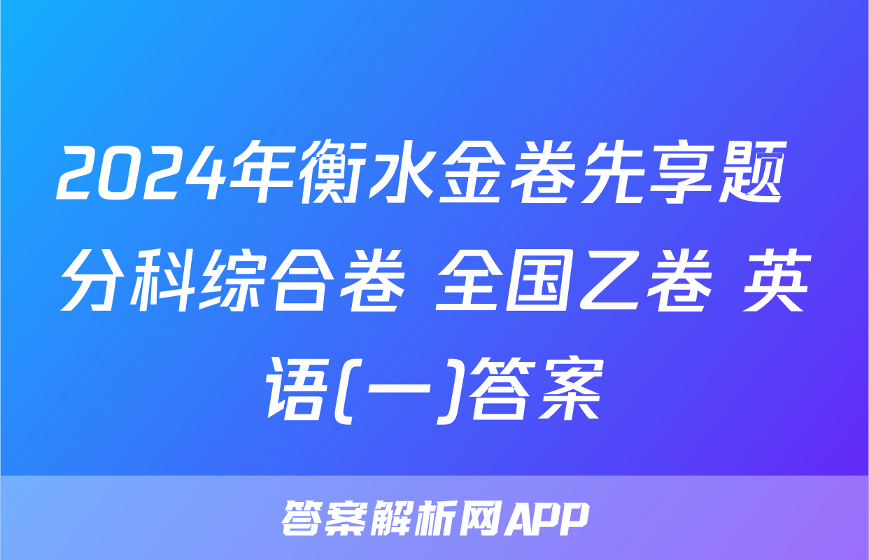 2024年衡水金卷先享题 分科综合卷 全国乙卷 英语(一)答案