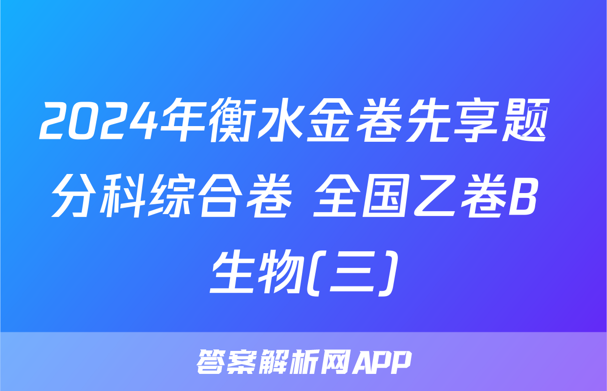 2024年衡水金卷先享题 分科综合卷 全国乙卷B 生物(三)