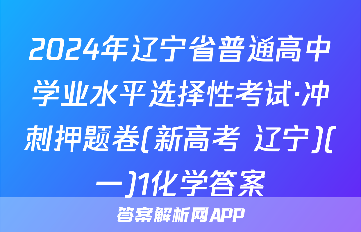 2024年辽宁省普通高中学业水平选择性考试·冲刺押题卷(新高考 辽宁)(一)1化学答案