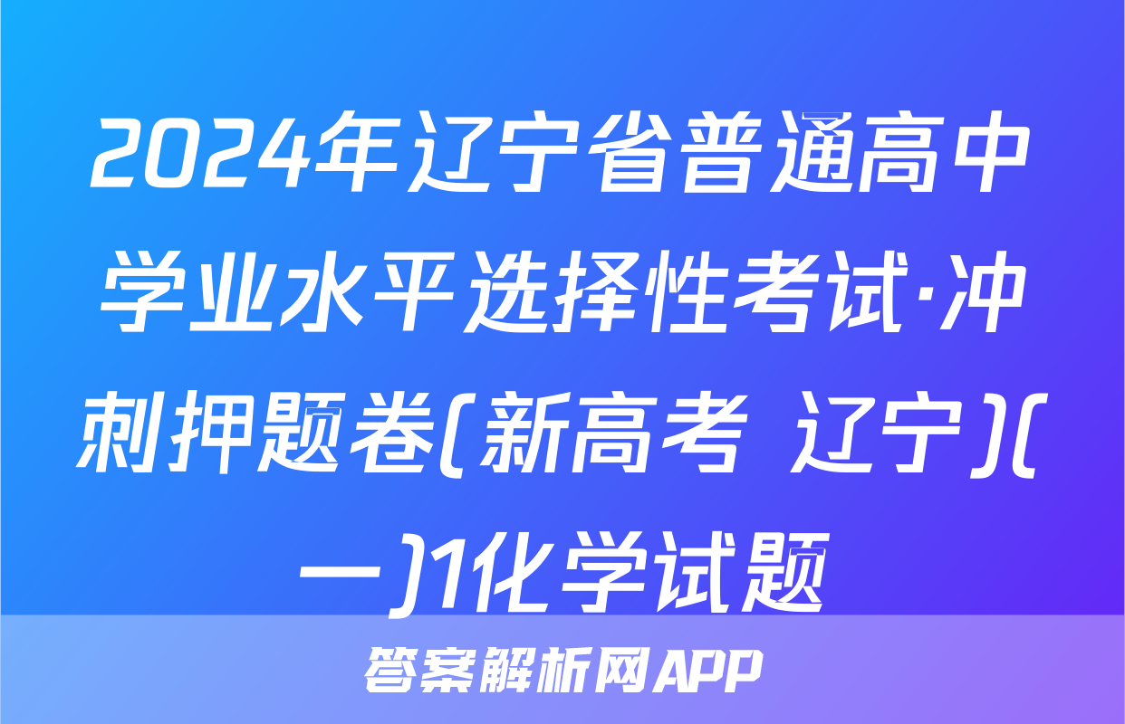 2024年辽宁省普通高中学业水平选择性考试·冲刺押题卷(新高考 辽宁)(一)1化学试题