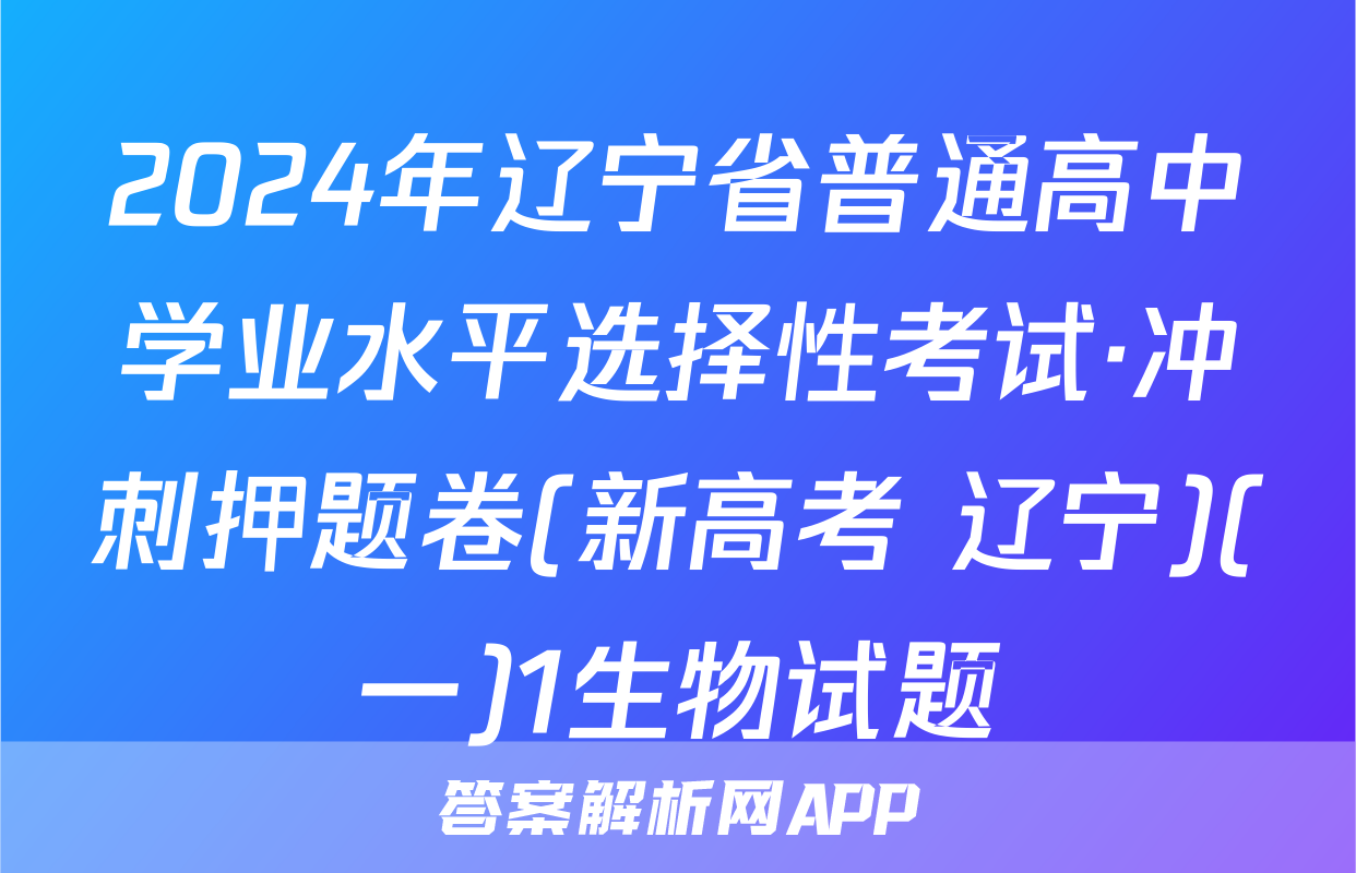 2024年辽宁省普通高中学业水平选择性考试·冲刺押题卷(新高考 辽宁)(一)1生物试题