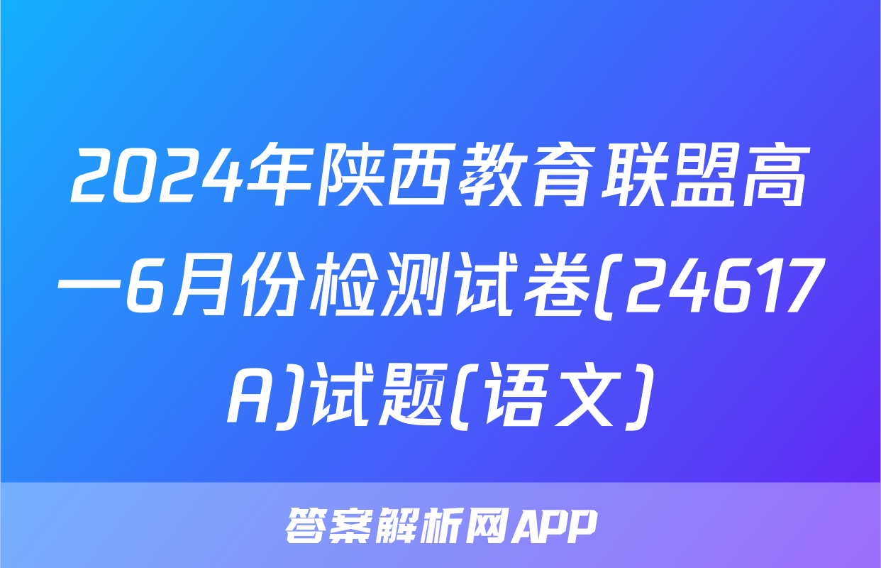 2024年陕西教育联盟高一6月份检测试卷(24617A)试题(语文)