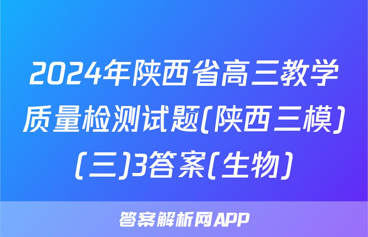 2024年陕西省高三教学质量检测试题(陕西三模)(三)3答案(生物)