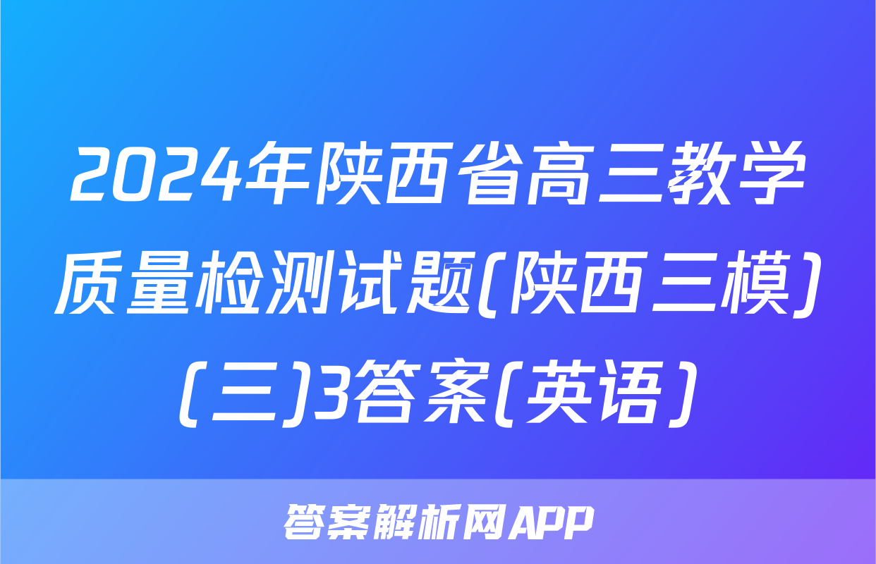 2024年陕西省高三教学质量检测试题(陕西三模)(三)3答案(英语)
