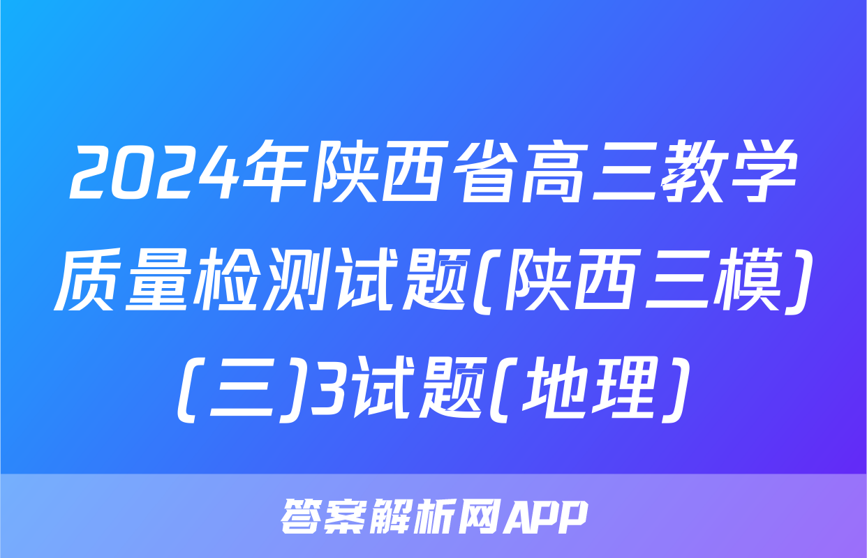 2024年陕西省高三教学质量检测试题(陕西三模)(三)3试题(地理)