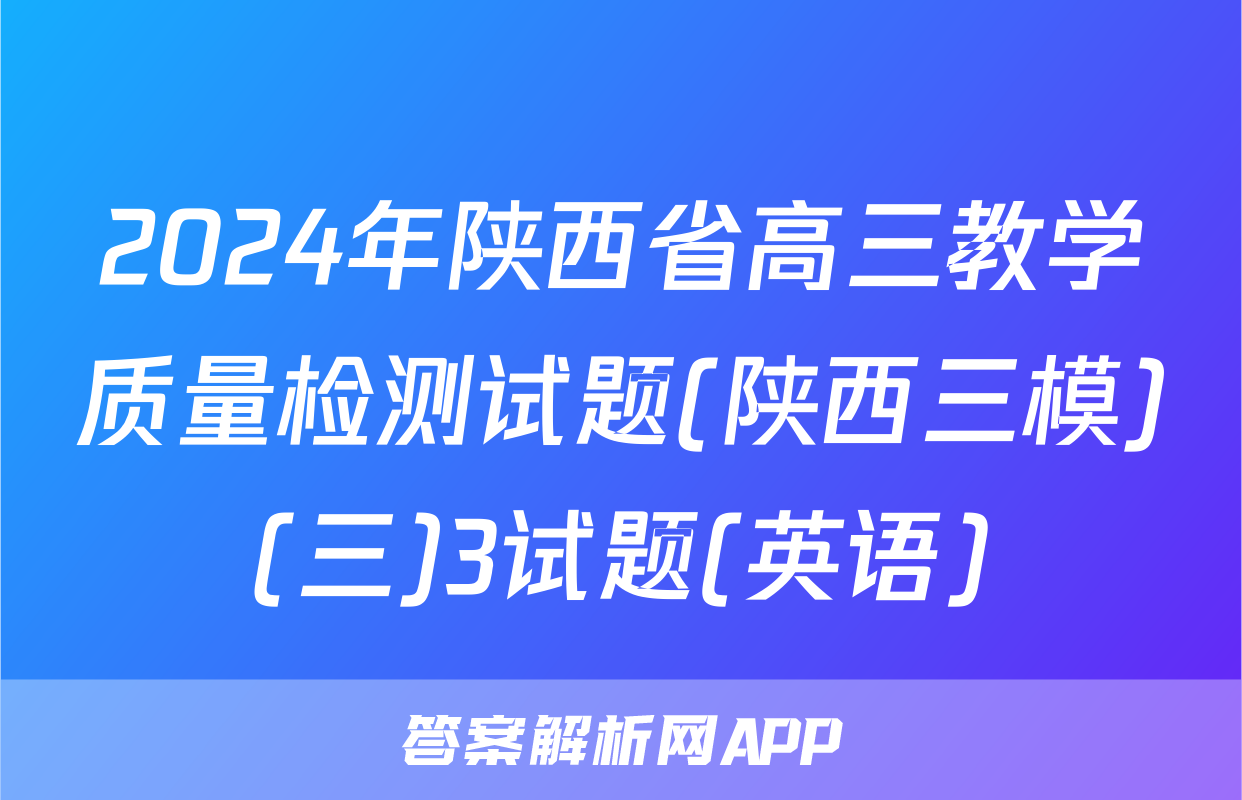 2024年陕西省高三教学质量检测试题(陕西三模)(三)3试题(英语)