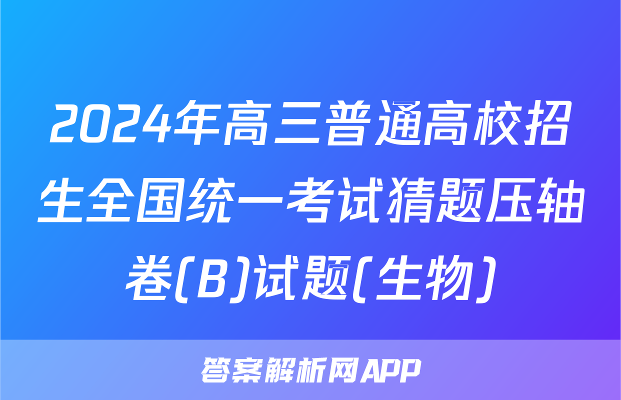 2024年高三普通高校招生全国统一考试猜题压轴卷(B)试题(生物)