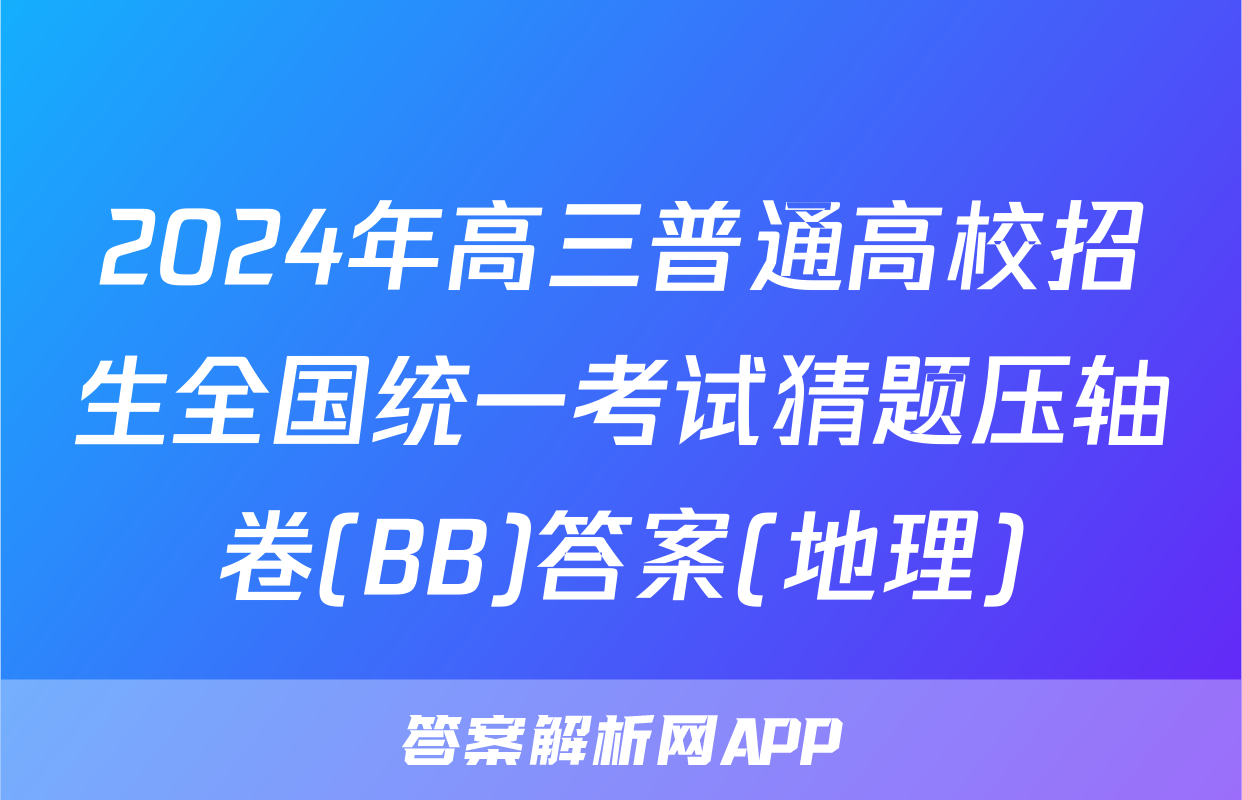 2024年高三普通高校招生全国统一考试猜题压轴卷(BB)答案(地理)