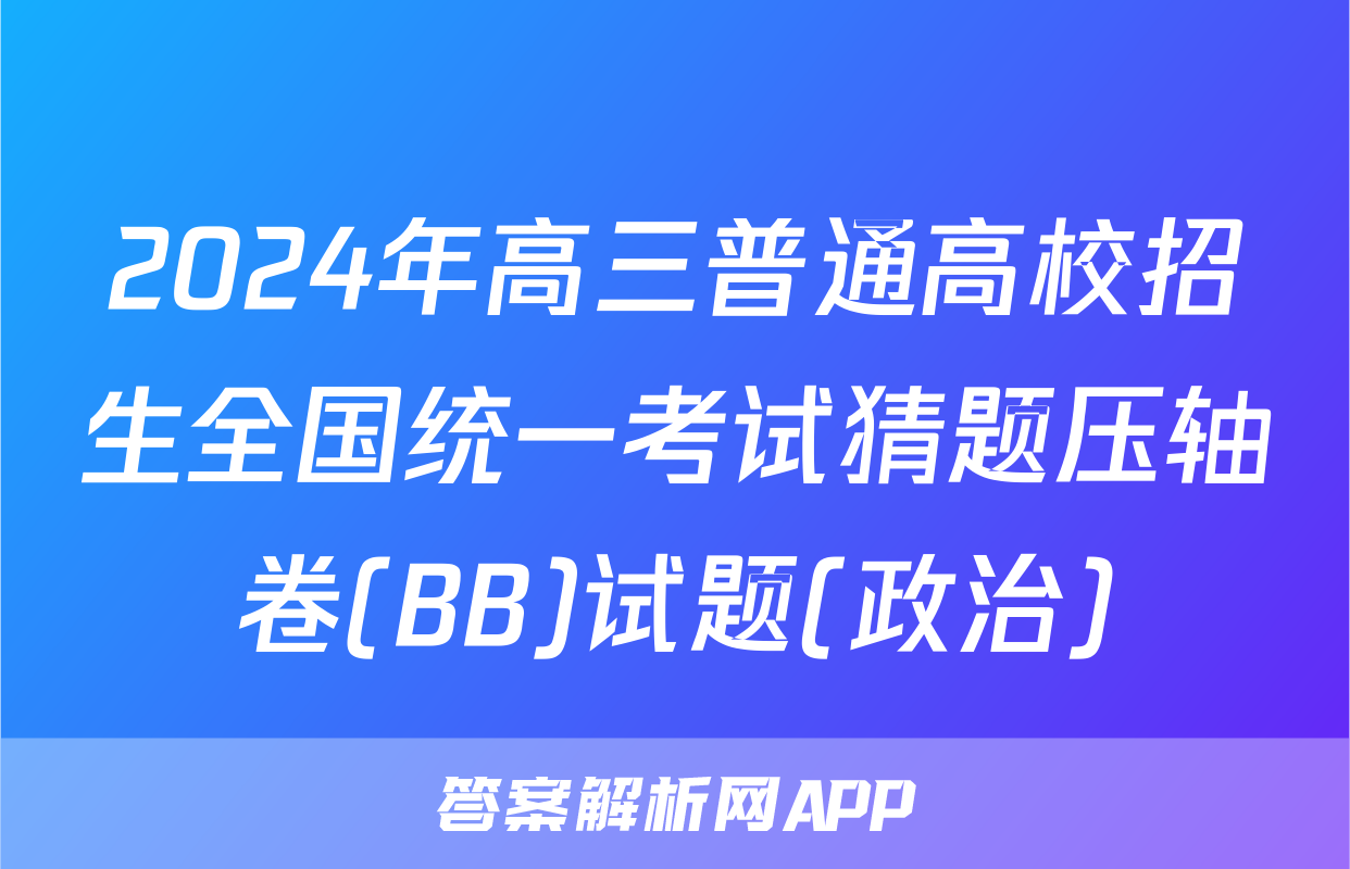 2024年高三普通高校招生全国统一考试猜题压轴卷(BB)试题(政治)