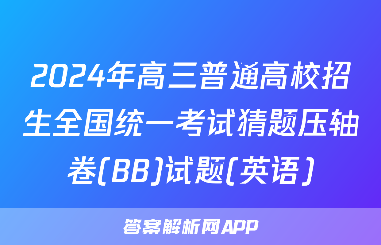 2024年高三普通高校招生全国统一考试猜题压轴卷(BB)试题(英语)