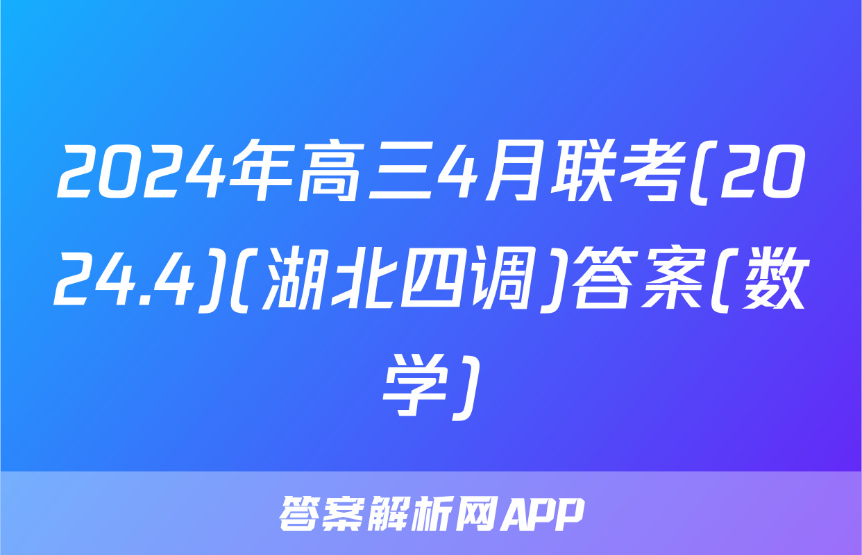 2024年高三4月联考(2024.4)(湖北四调)答案(数学)