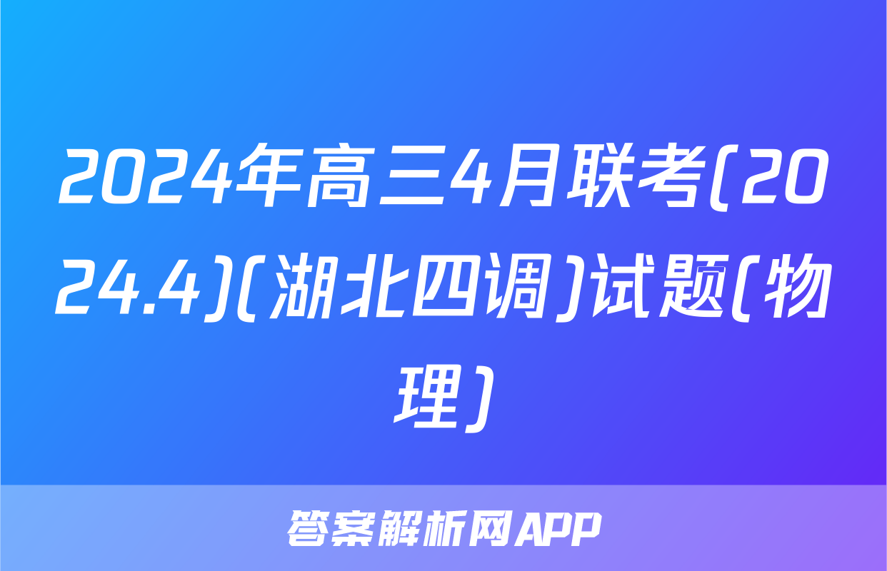 2024年高三4月联考(2024.4)(湖北四调)试题(物理)