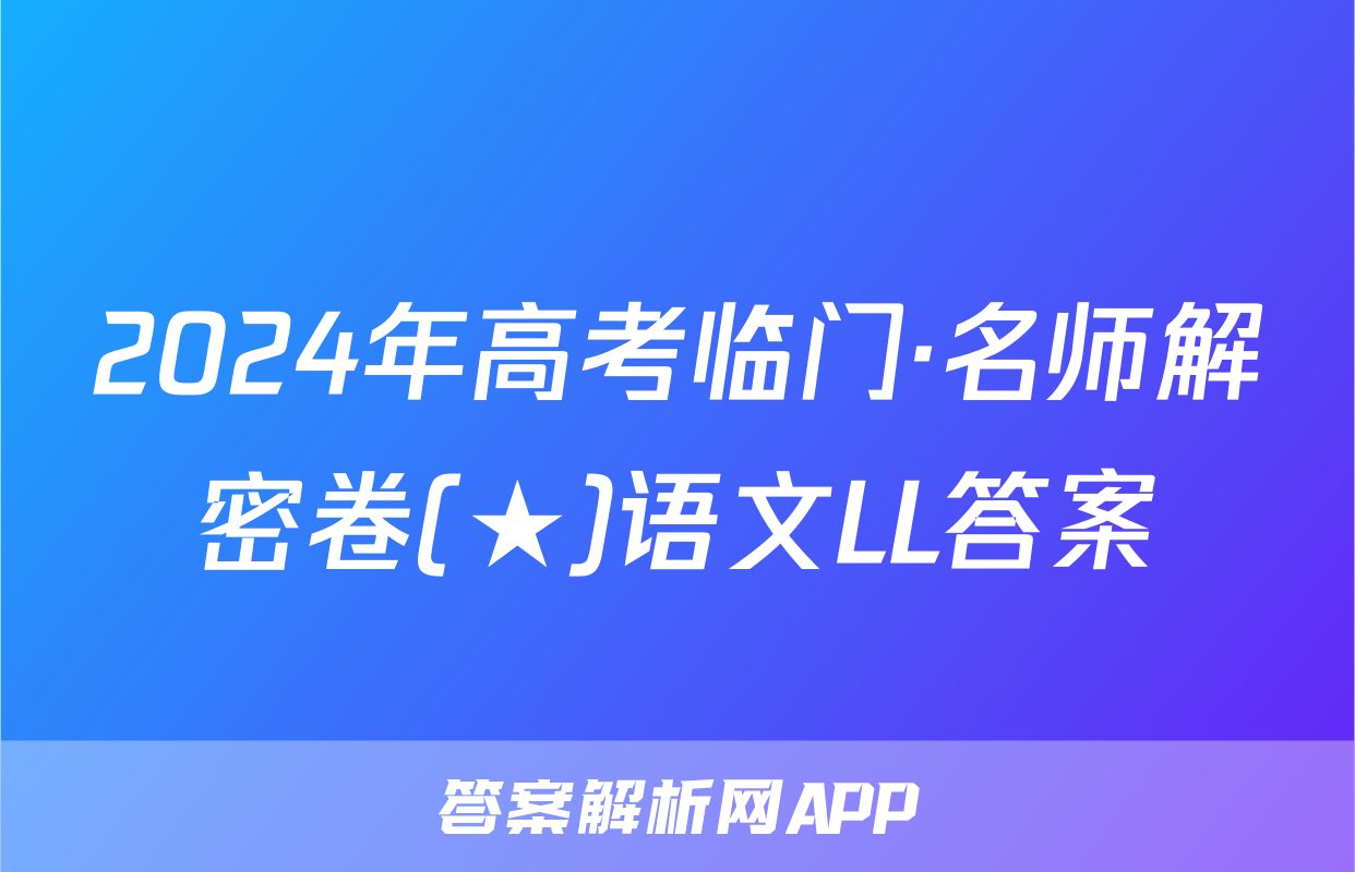 2024年高考临门·名师解密卷(★)语文LL答案