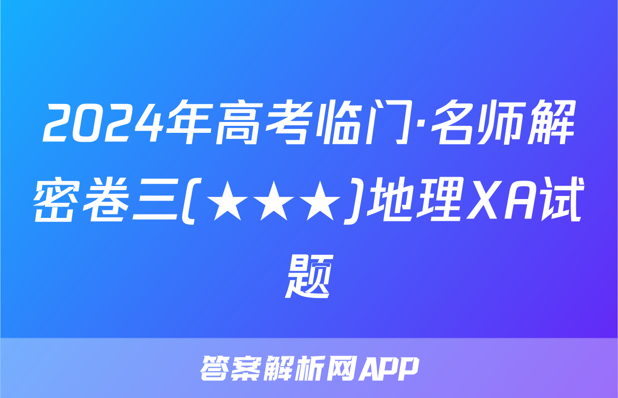 2024年高考临门·名师解密卷三(★★★)地理XA试题