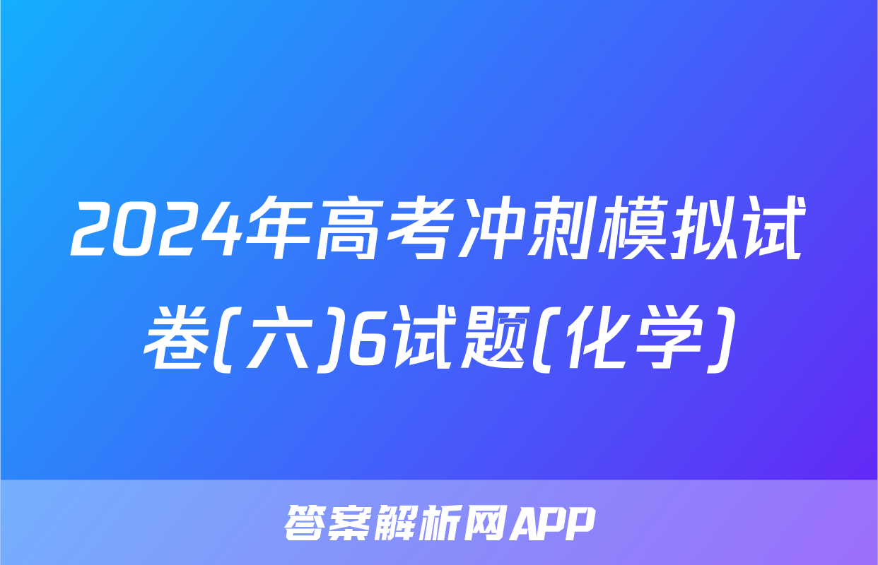 2024年高考冲刺模拟试卷(六)6试题(化学)