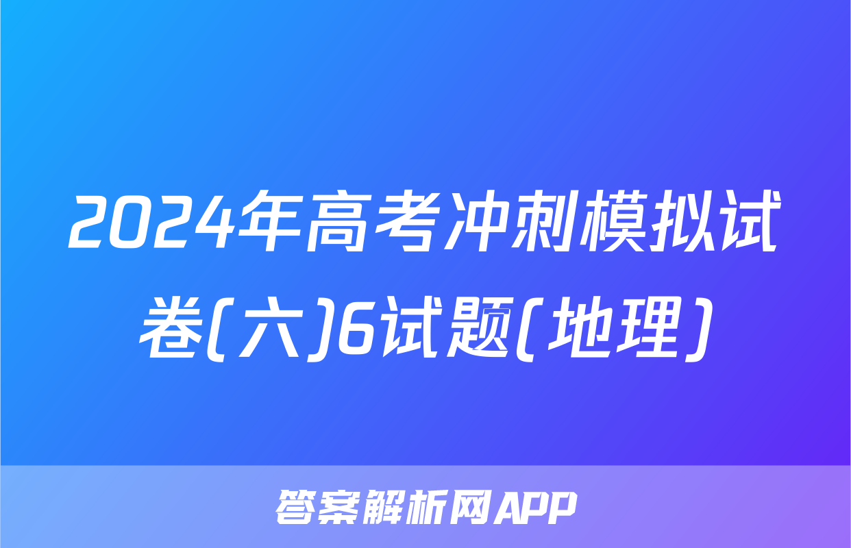 2024年高考冲刺模拟试卷(六)6试题(地理)