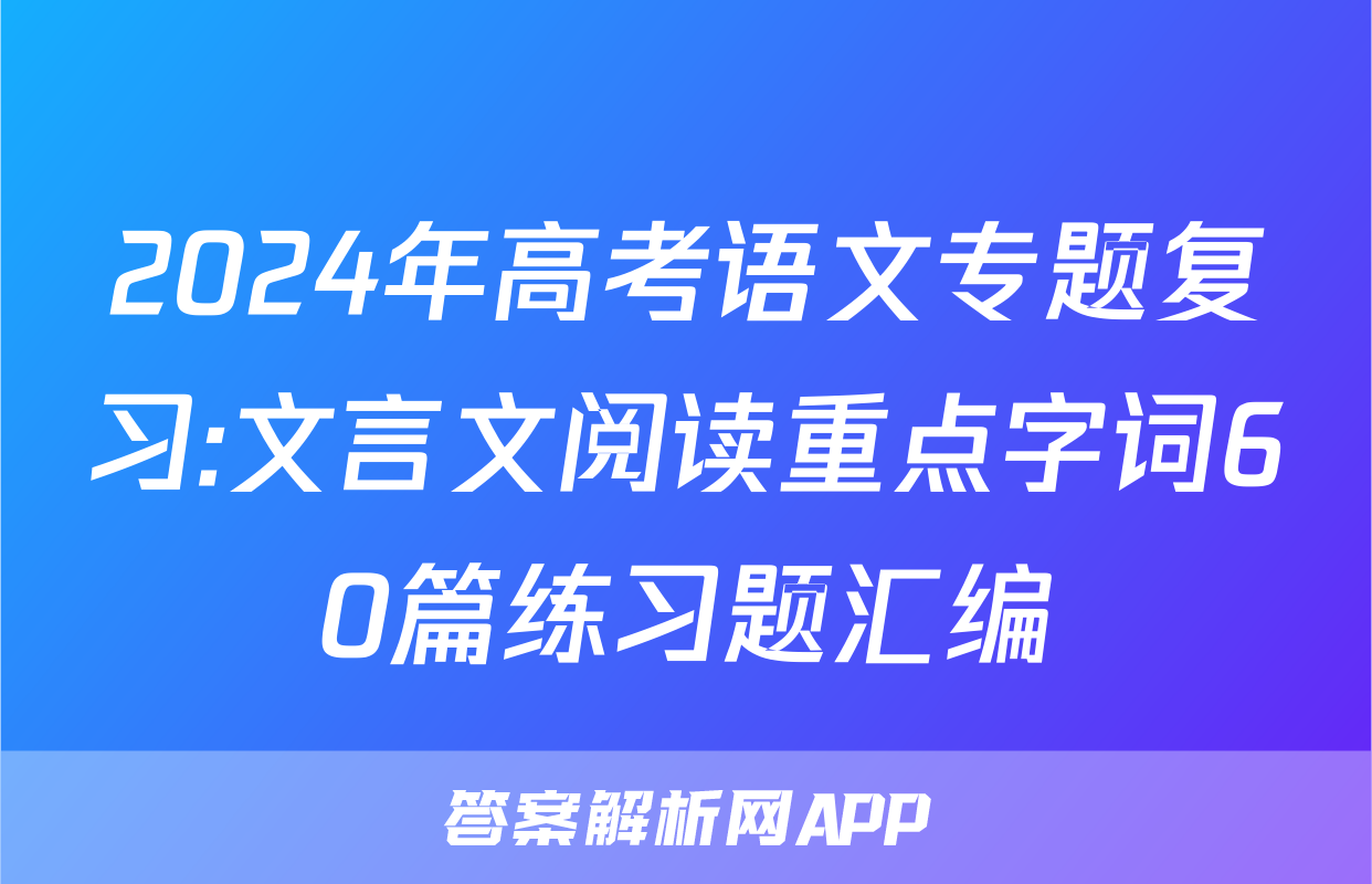 2024年高考语文专题复习:文言文阅读重点字词60篇练习题汇编