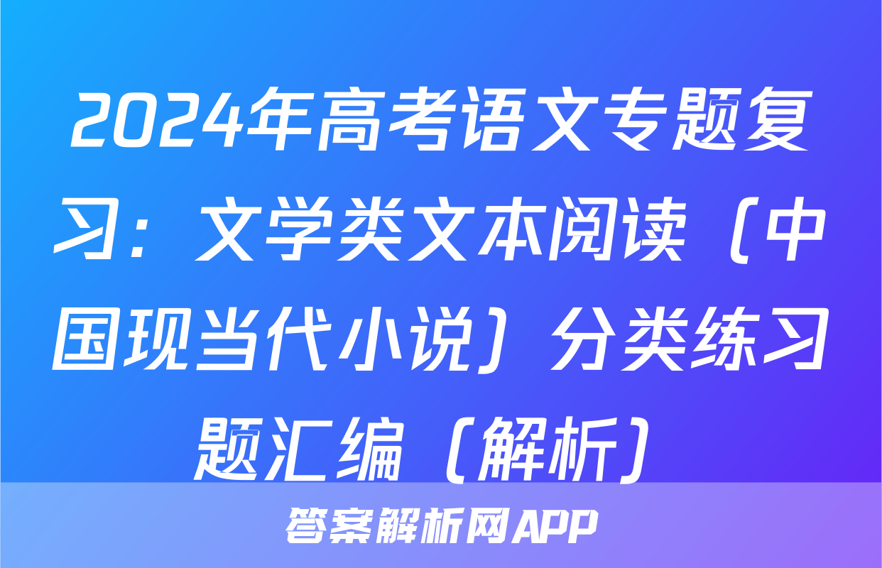 2024年高考语文专题复习：文学类文本阅读（中国现当代小说）分类练习题汇编（解析）