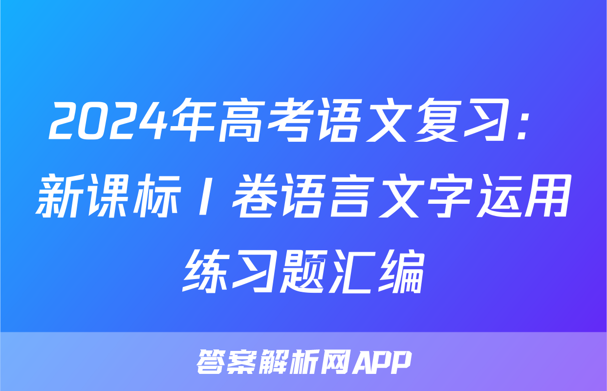 2024年高考语文复习：新课标Ⅰ卷语言文字运用练习题汇编