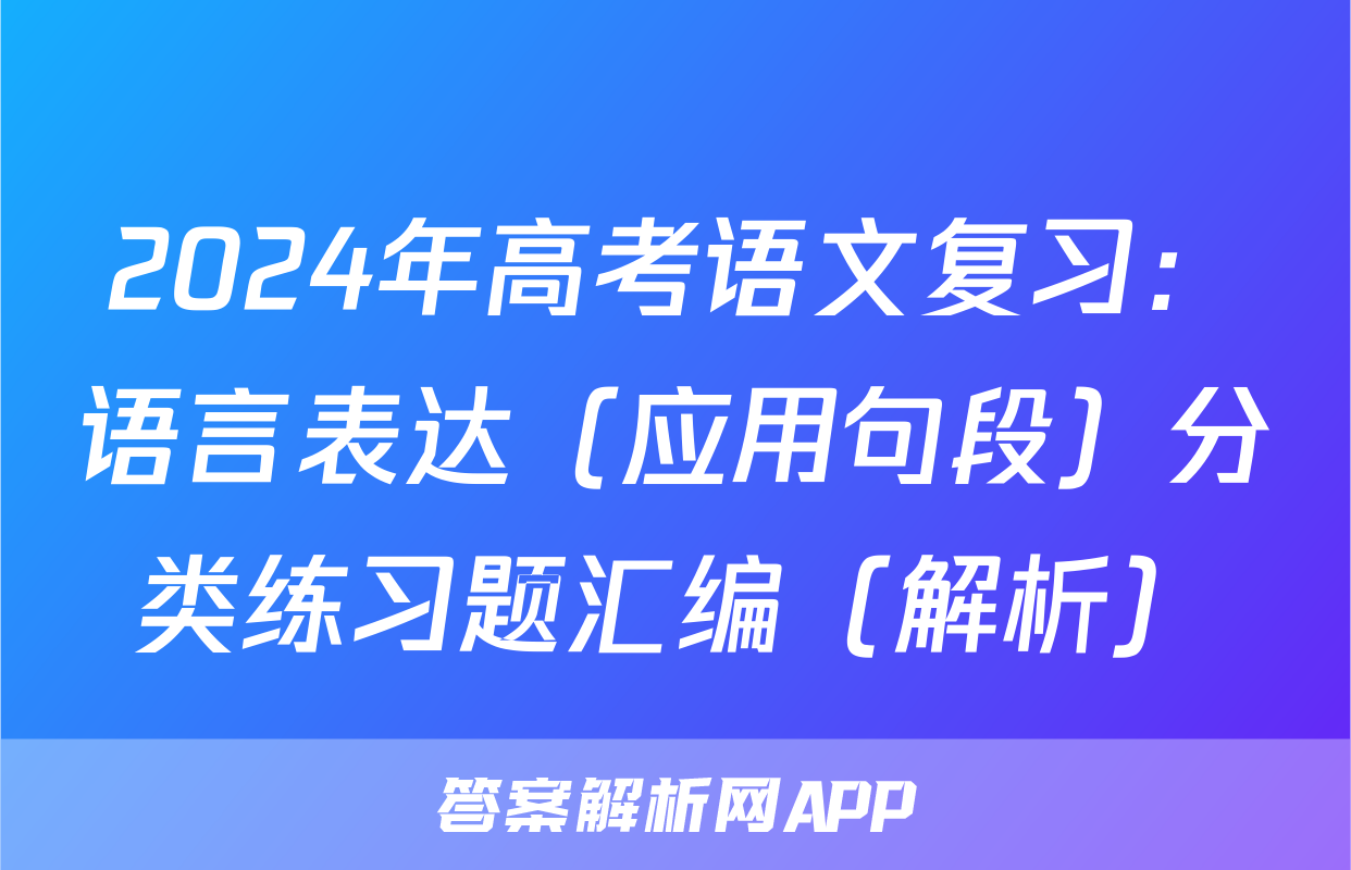 2024年高考语文复习：语言表达（应用句段）分类练习题汇编（解析）