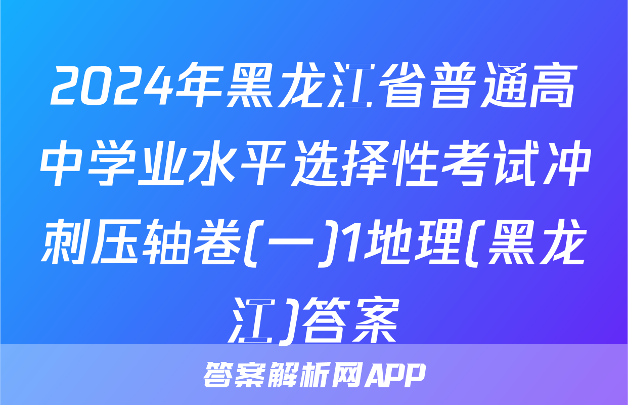 2024年黑龙江省普通高中学业水平选择性考试冲刺压轴卷(一)1地理(黑龙江)答案