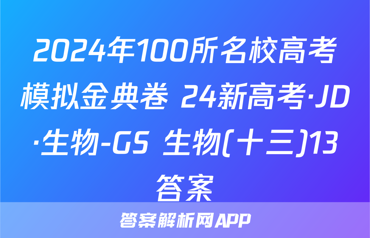 2024年100所名校高考模拟金典卷 24新高考·JD·生物-GS 生物(十三)13答案