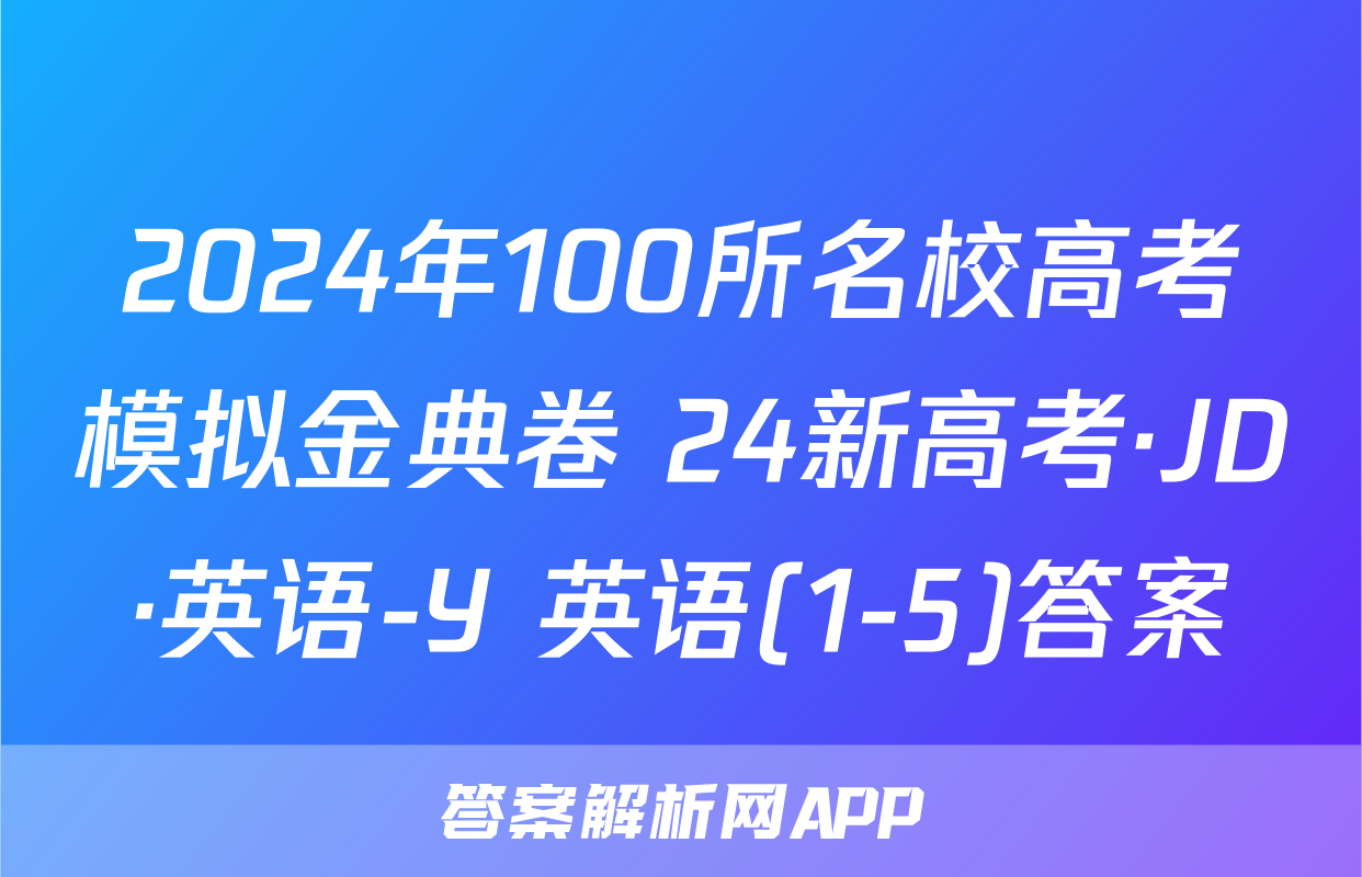 2024年100所名校高考模拟金典卷 24新高考·JD·英语-Y 英语(1-5)答案