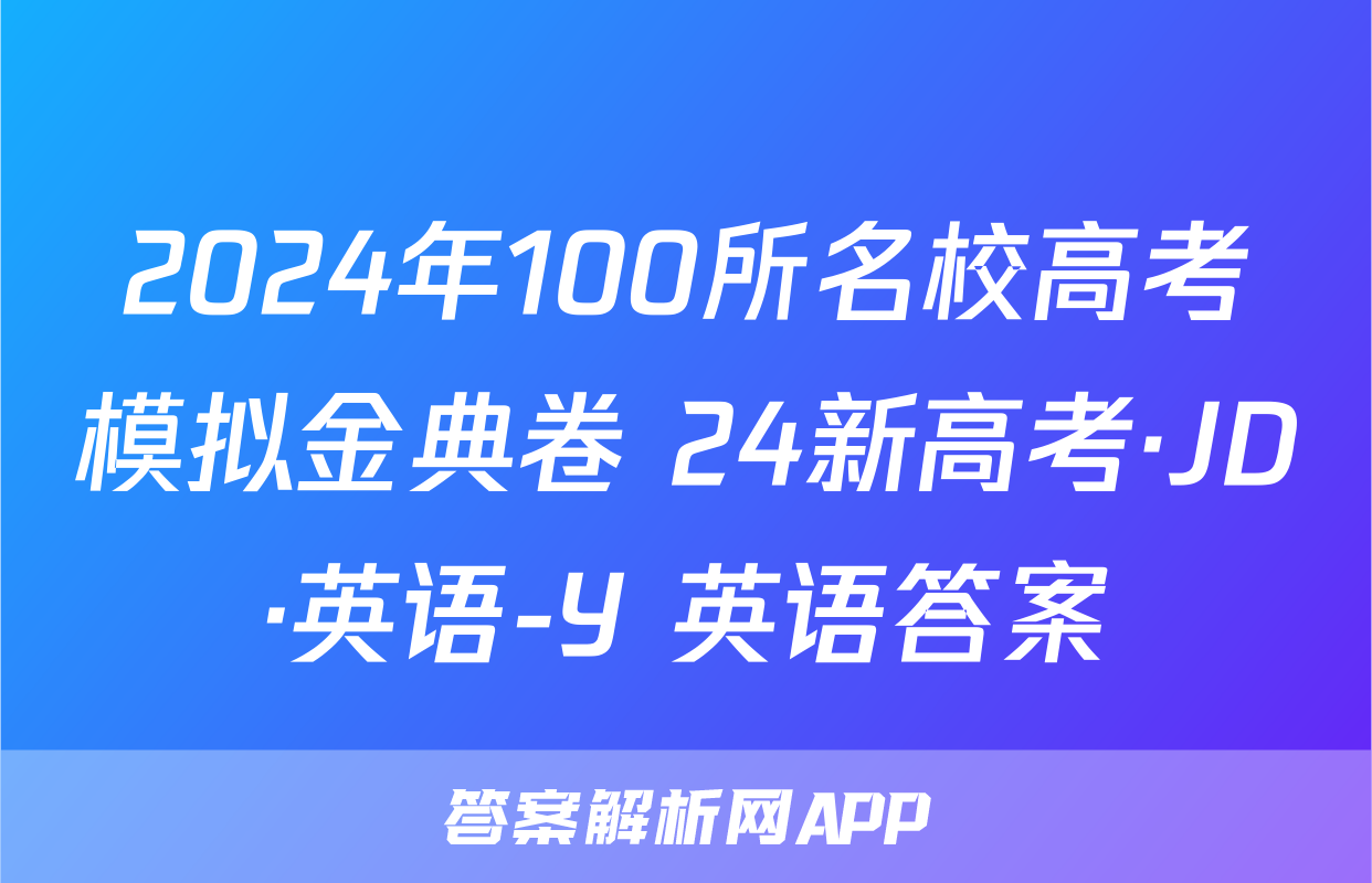 2024年100所名校高考模拟金典卷 24新高考·JD·英语-Y 英语答案