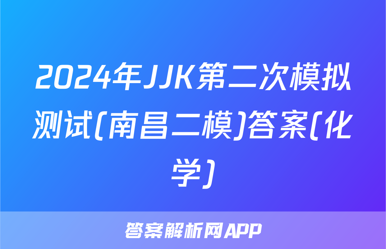 2024年JJK第二次模拟测试(南昌二模)答案(化学)