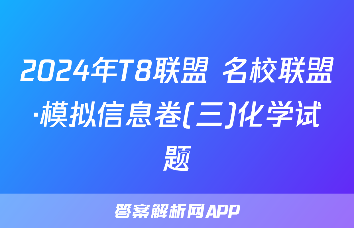 2024年T8联盟 名校联盟·模拟信息卷(三)化学试题