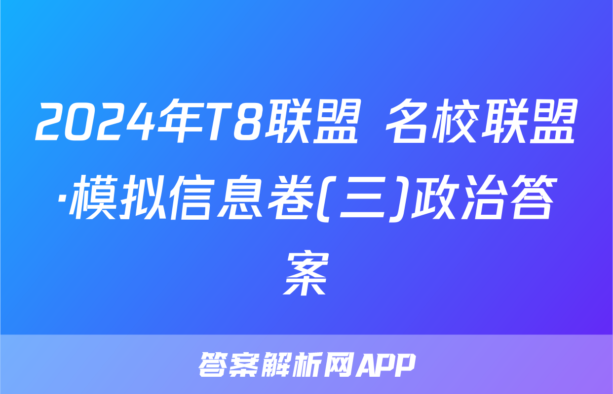 2024年T8联盟 名校联盟·模拟信息卷(三)政治答案