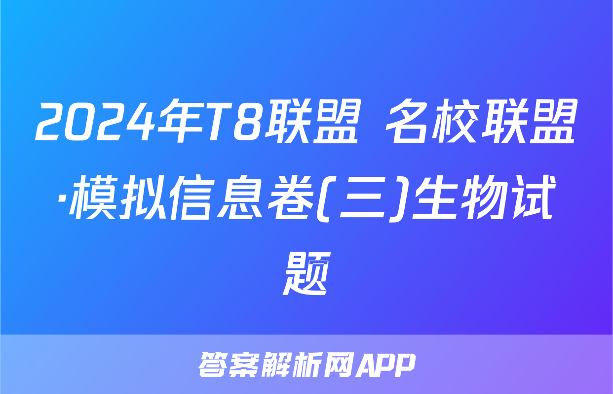 2024年T8联盟 名校联盟·模拟信息卷(三)生物试题