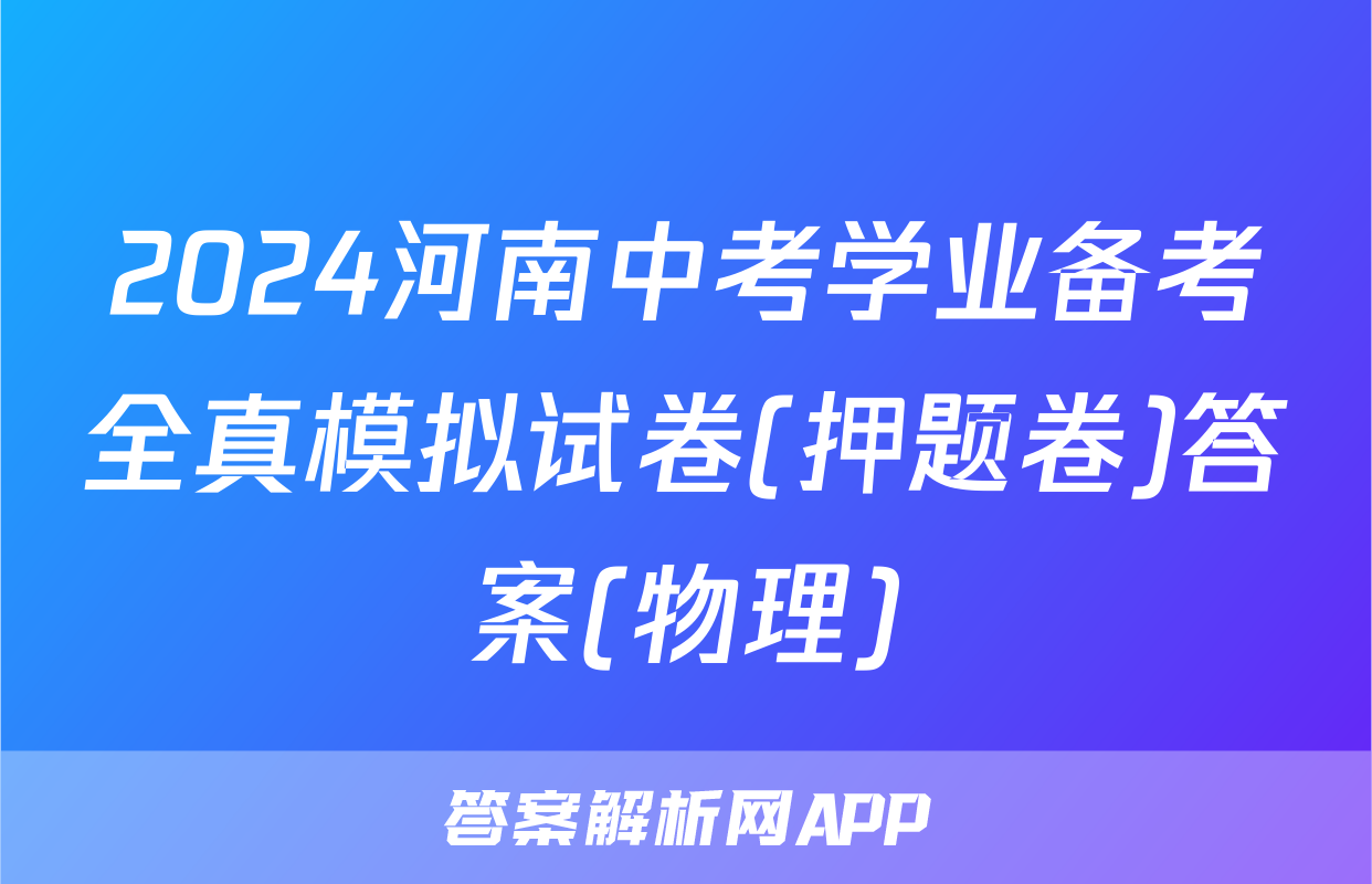 2024河南中考学业备考全真模拟试卷(押题卷)答案(物理)