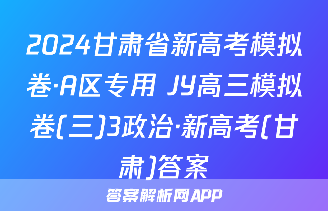 2024甘肃省新高考模拟卷·A区专用 JY高三模拟卷(三)3政治·新高考(甘肃)答案