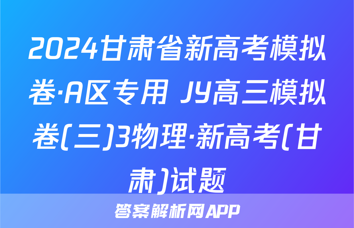 2024甘肃省新高考模拟卷·A区专用 JY高三模拟卷(三)3物理·新高考(甘肃)试题