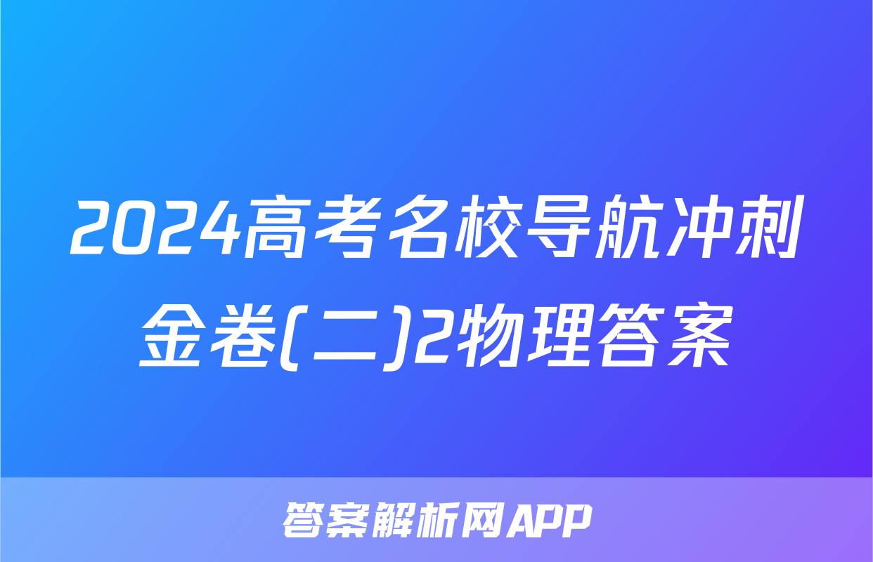 2024高考名校导航冲刺金卷(二)2物理答案